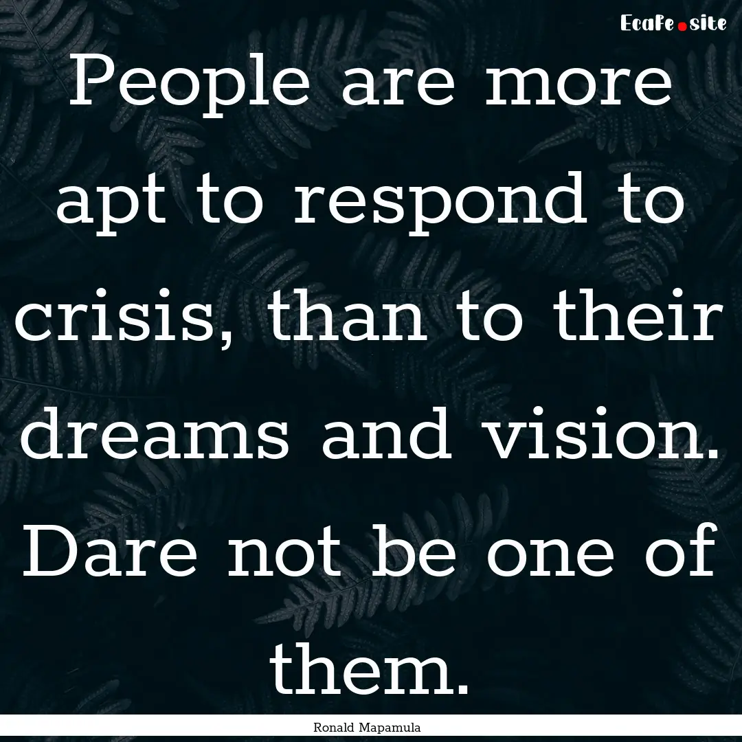 People are more apt to respond to crisis,.... : Quote by Ronald Mapamula