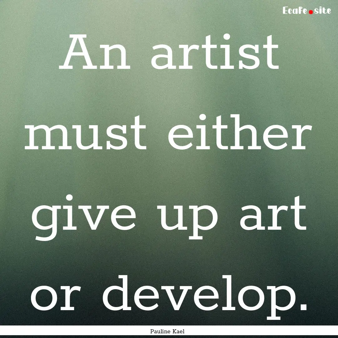 An artist must either give up art or develop..... : Quote by Pauline Kael