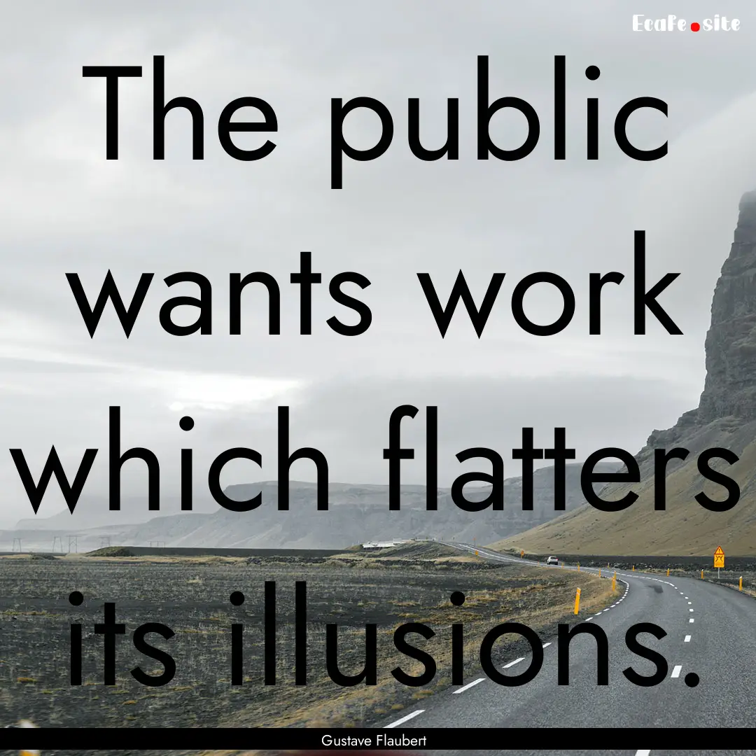 The public wants work which flatters its.... : Quote by Gustave Flaubert