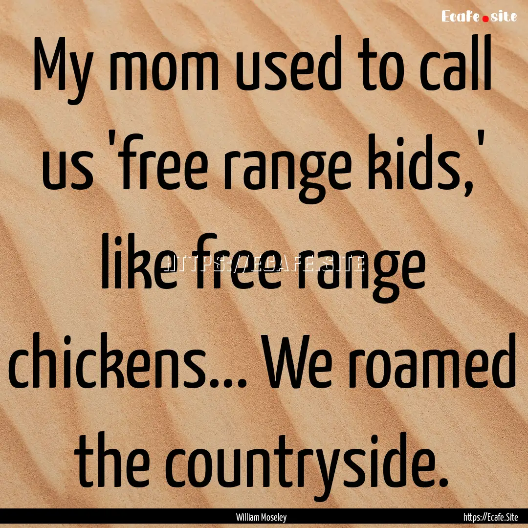 My mom used to call us 'free range kids,'.... : Quote by William Moseley