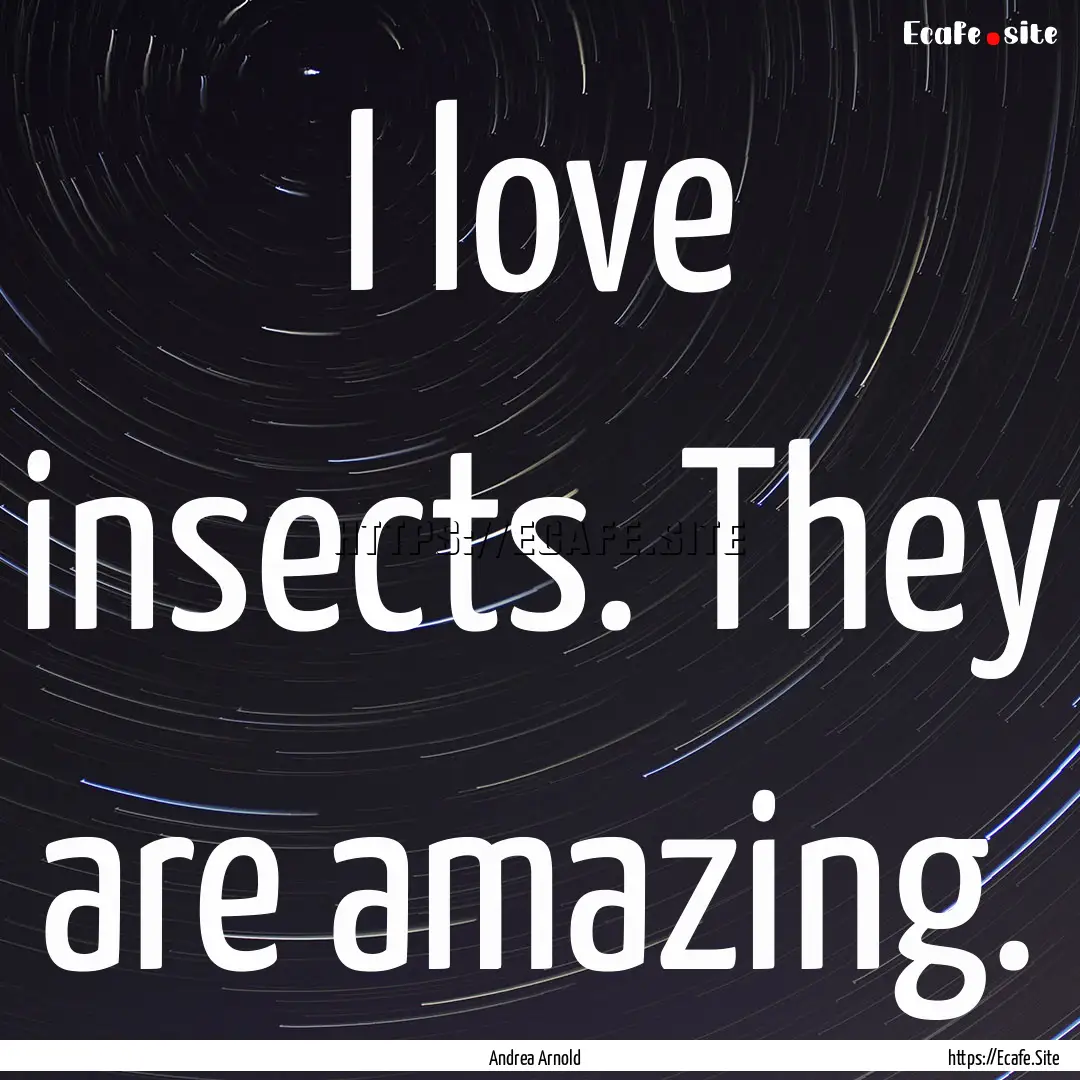 I love insects. They are amazing. : Quote by Andrea Arnold