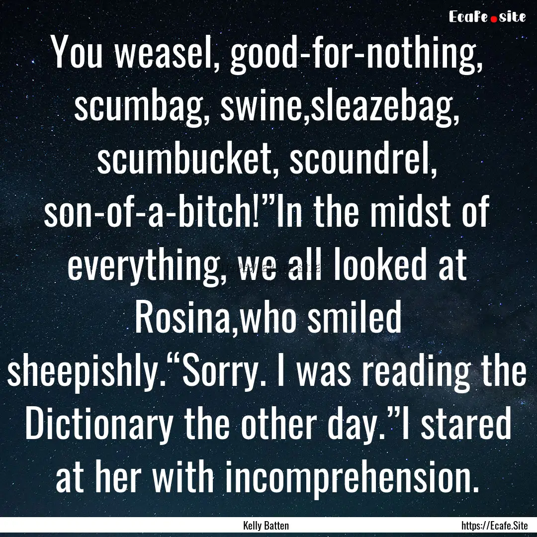 You weasel, good-for-nothing, scumbag, swine,sleazebag,.... : Quote by Kelly Batten