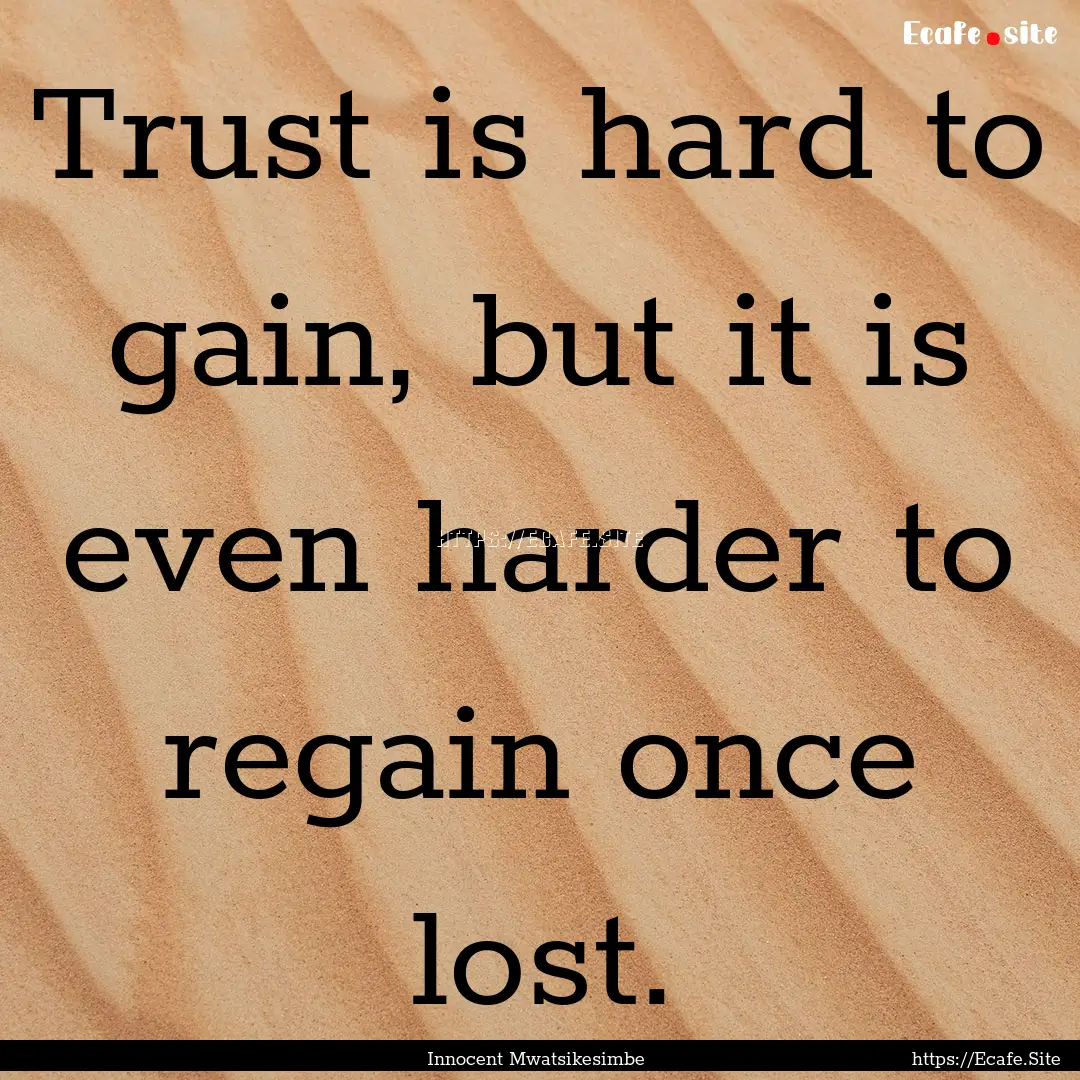 Trust is hard to gain, but it is even harder.... : Quote by Innocent Mwatsikesimbe