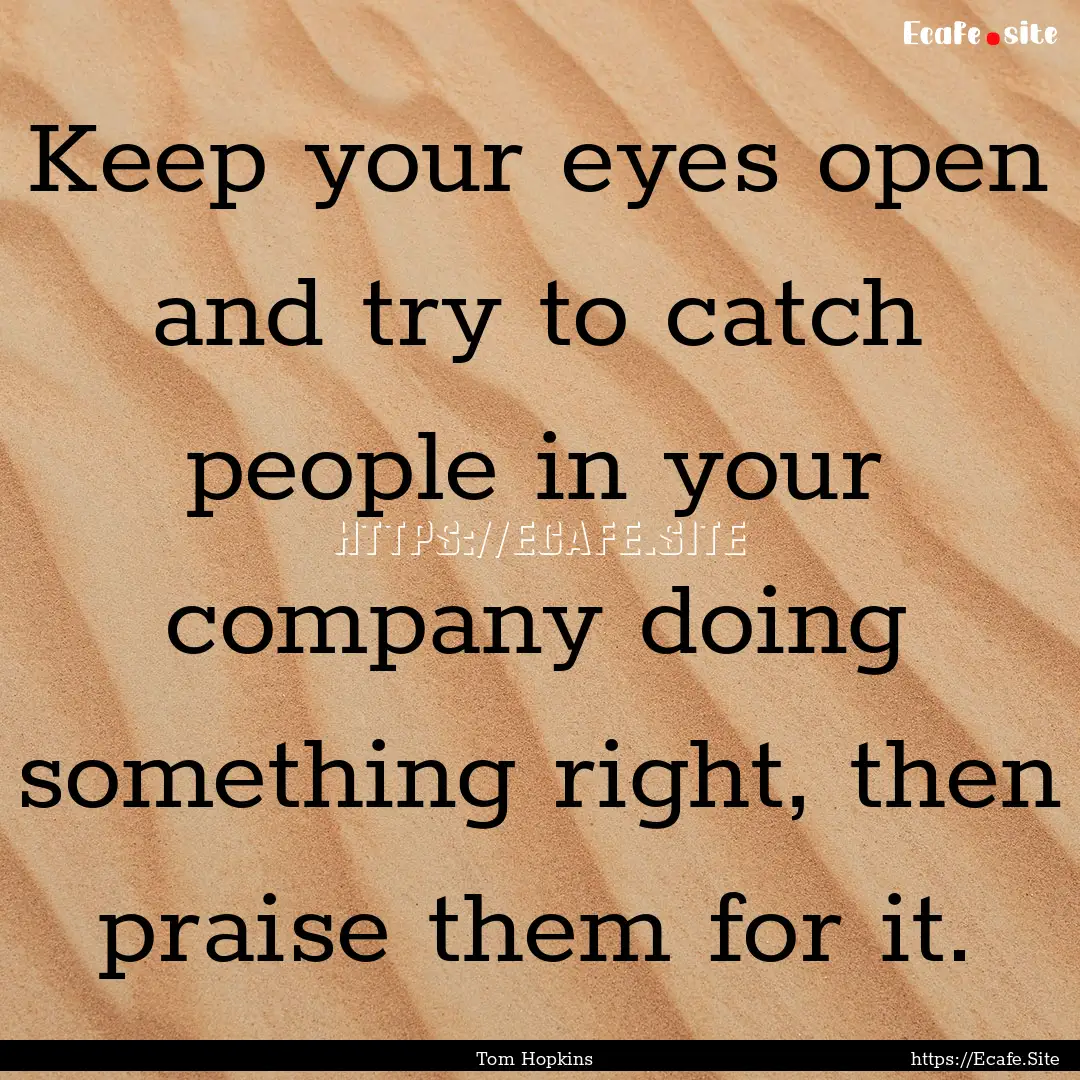 Keep your eyes open and try to catch people.... : Quote by Tom Hopkins