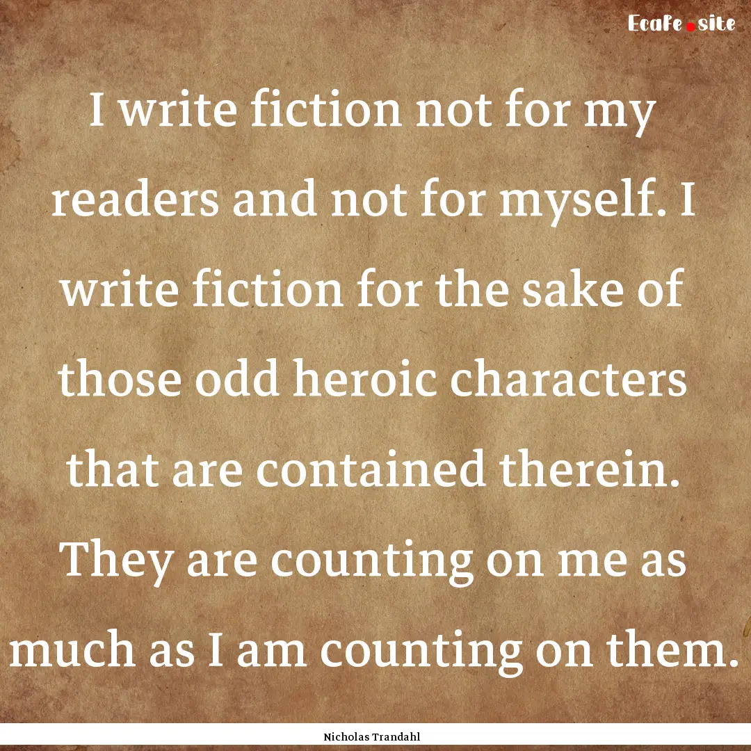 I write fiction not for my readers and not.... : Quote by Nicholas Trandahl