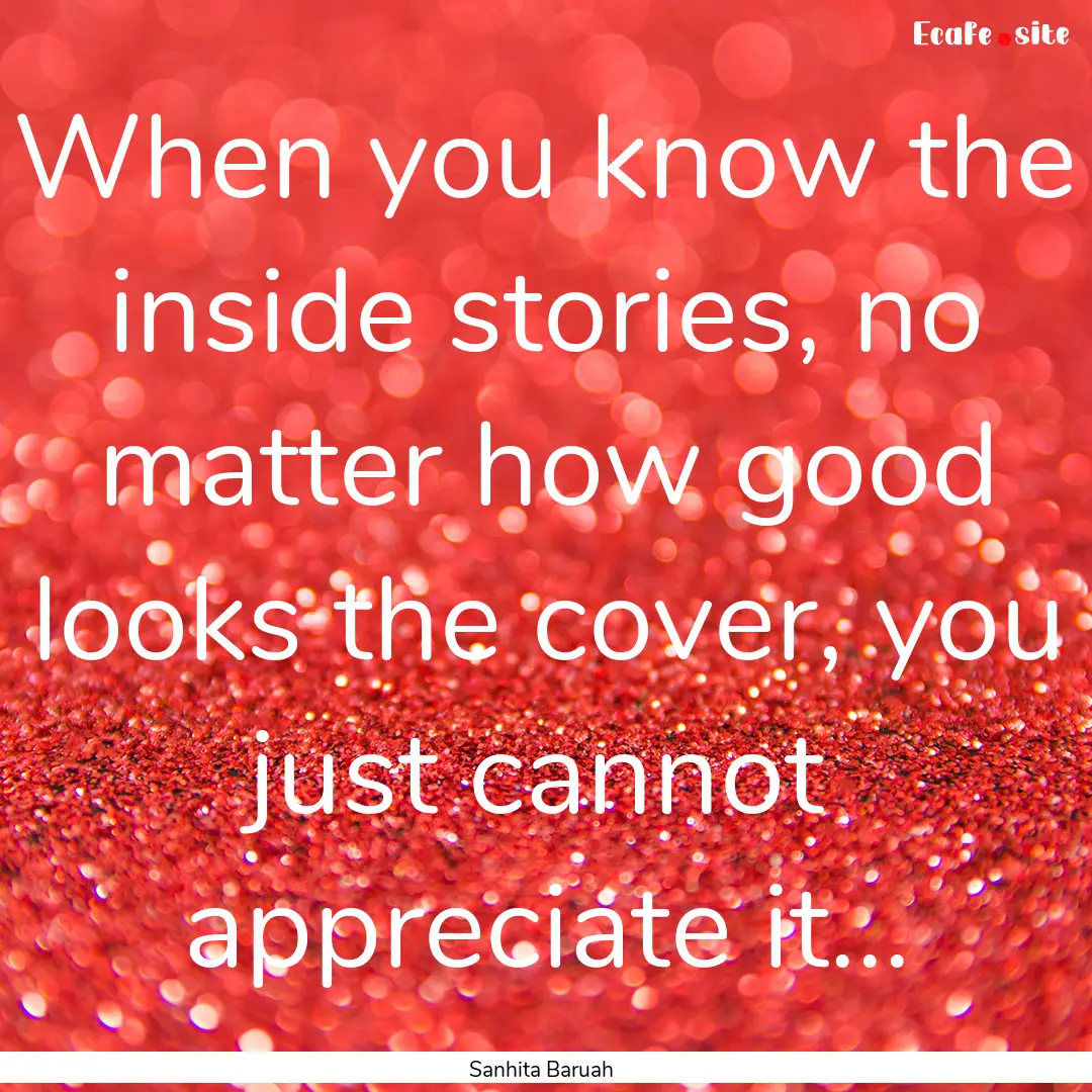 When you know the inside stories, no matter.... : Quote by Sanhita Baruah