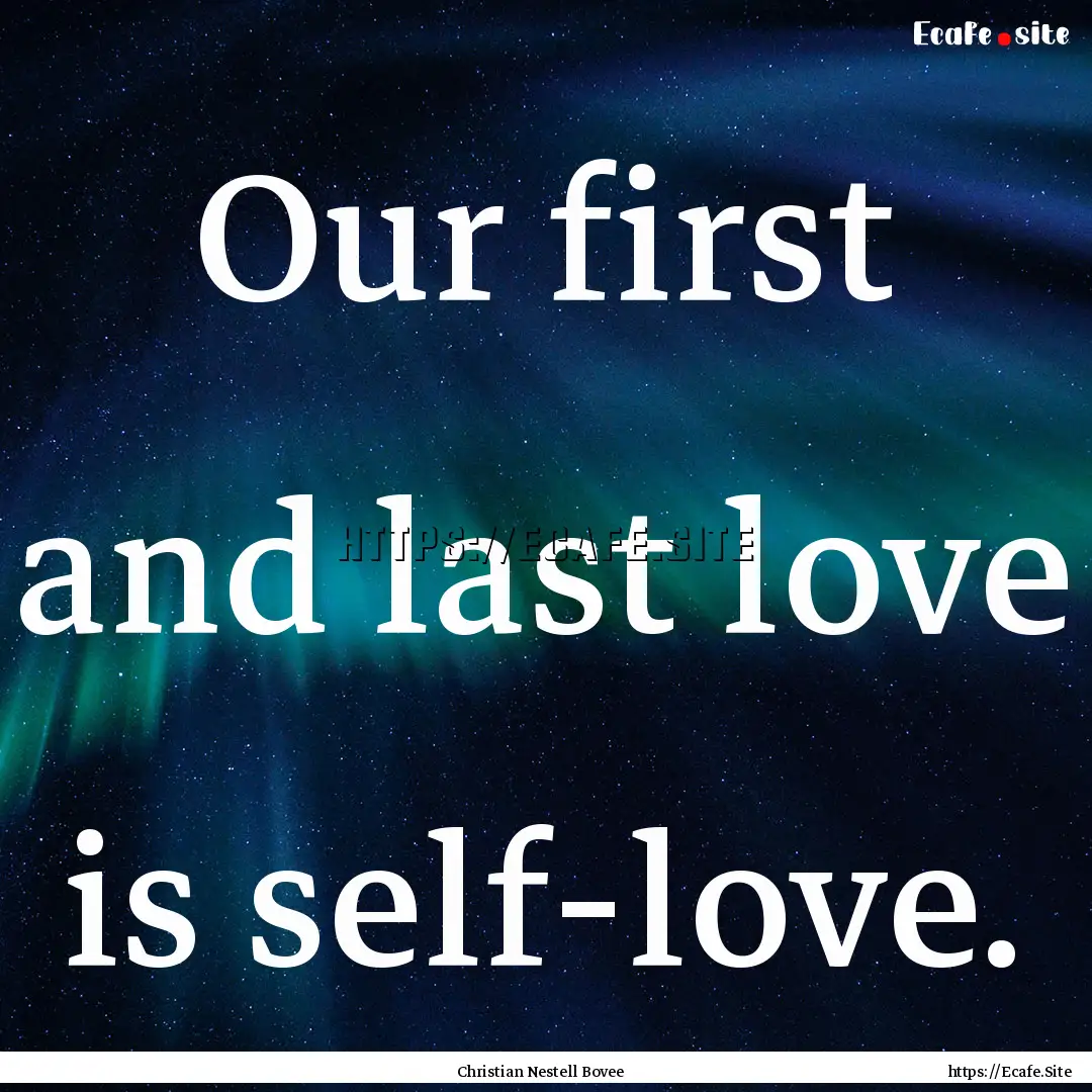 Our first and last love is self-love. : Quote by Christian Nestell Bovee