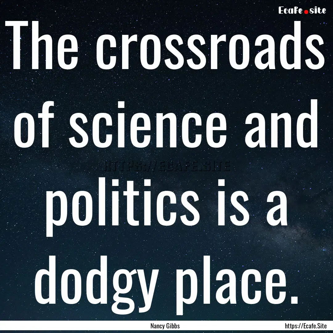 The crossroads of science and politics is.... : Quote by Nancy Gibbs