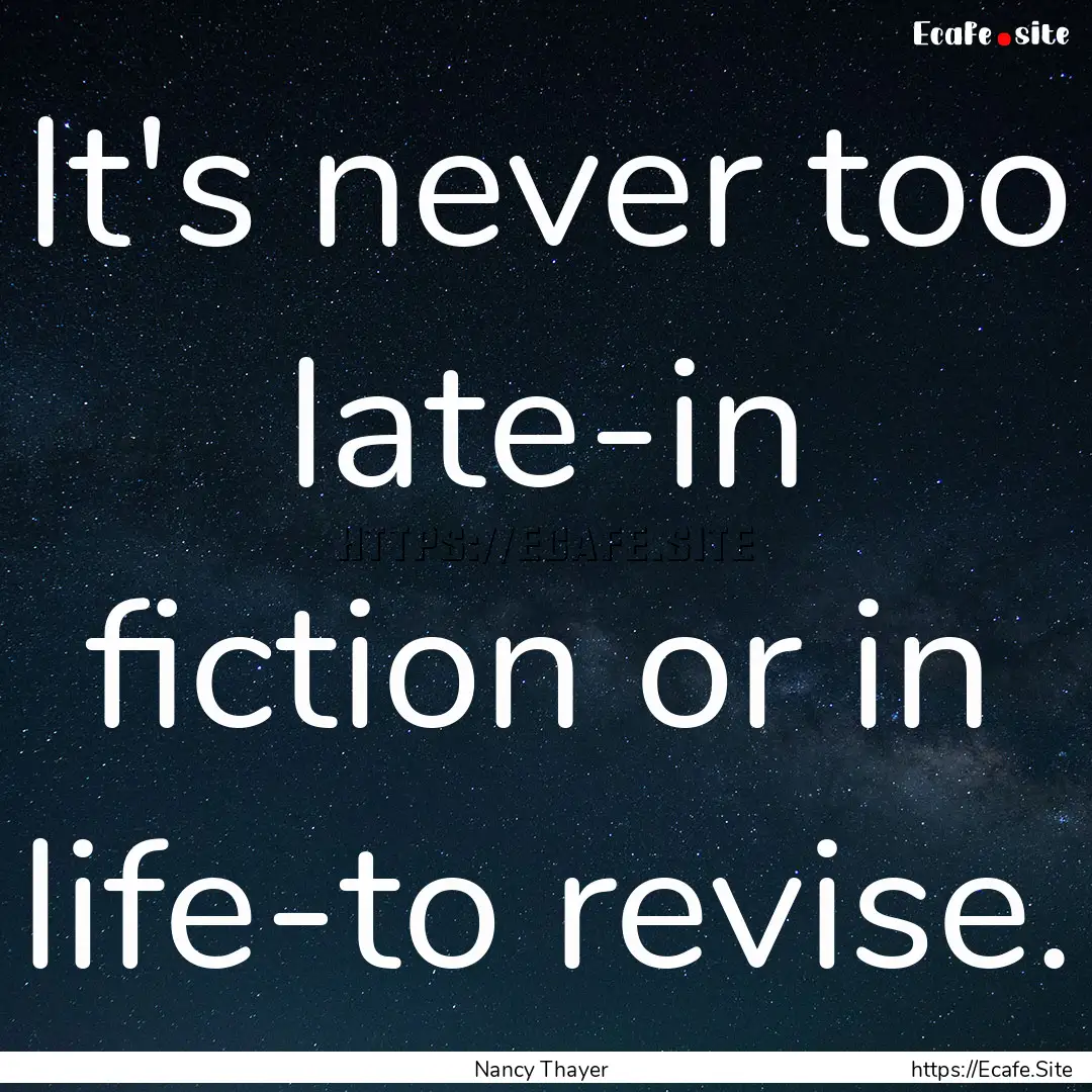 It's never too late-in fiction or in life-to.... : Quote by Nancy Thayer