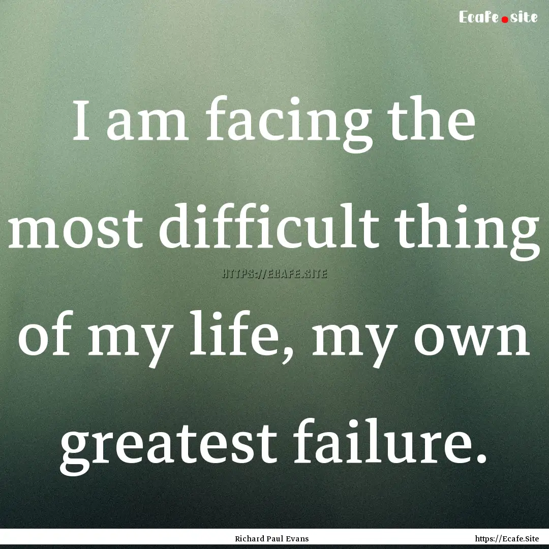 I am facing the most difficult thing of my.... : Quote by Richard Paul Evans