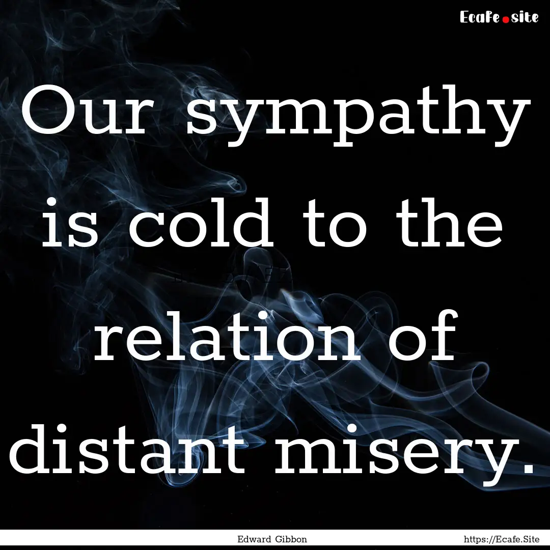 Our sympathy is cold to the relation of distant.... : Quote by Edward Gibbon