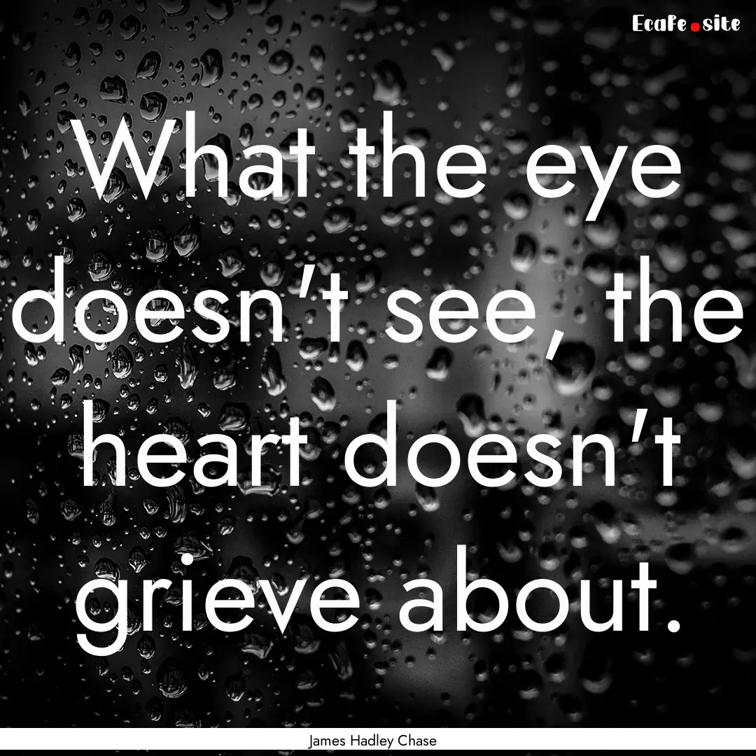 What the eye doesn't see, the heart doesn't.... : Quote by James Hadley Chase