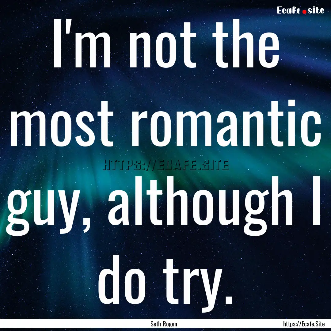 I'm not the most romantic guy, although I.... : Quote by Seth Rogen