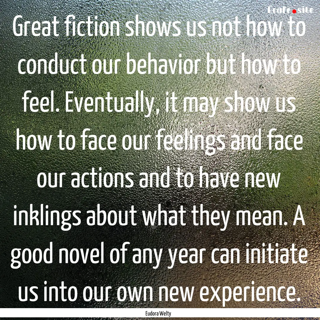 Great fiction shows us not how to conduct.... : Quote by Eudora Welty