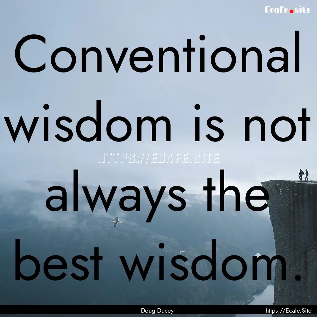 Conventional wisdom is not always the best.... : Quote by Doug Ducey