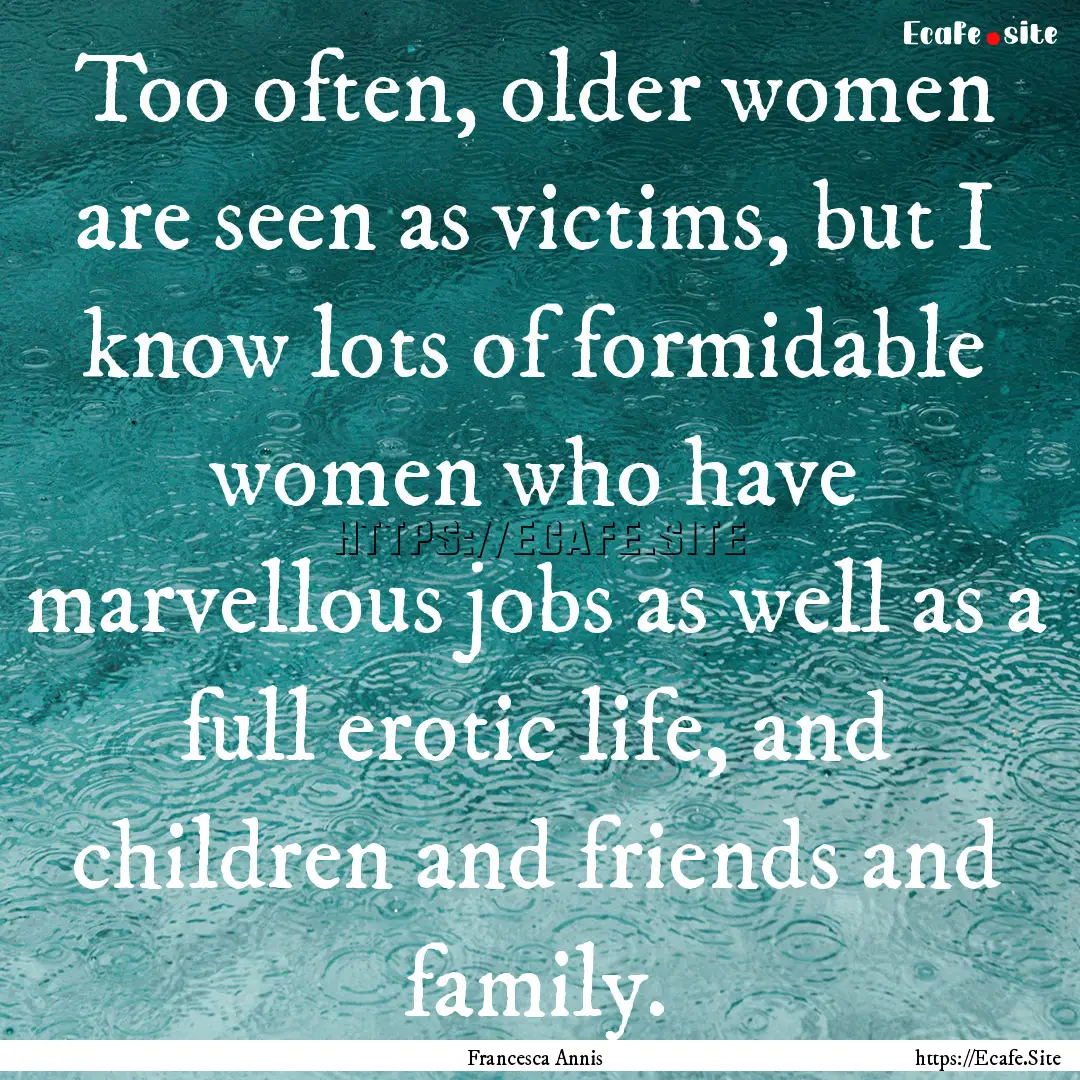 Too often, older women are seen as victims,.... : Quote by Francesca Annis