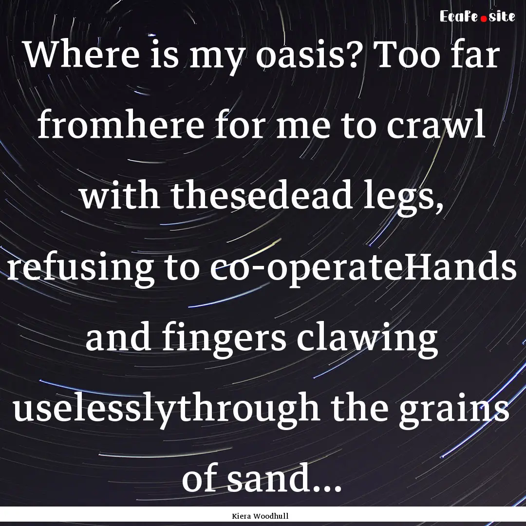 Where is my oasis? Too far fromhere for me.... : Quote by Kiera Woodhull