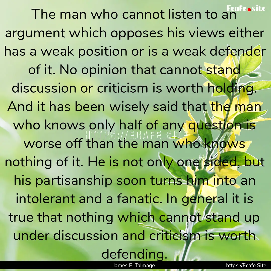 The man who cannot listen to an argument.... : Quote by James E. Talmage