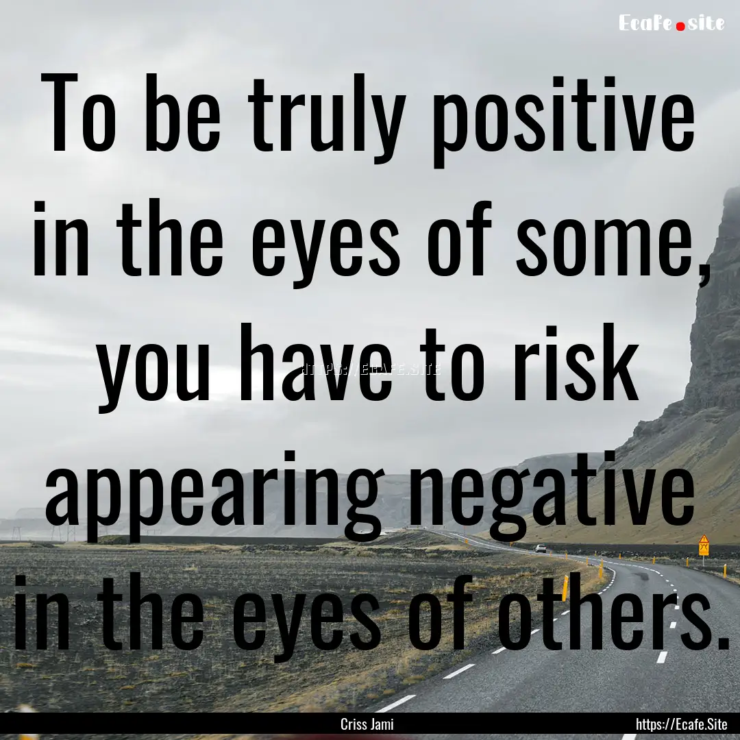 To be truly positive in the eyes of some,.... : Quote by Criss Jami