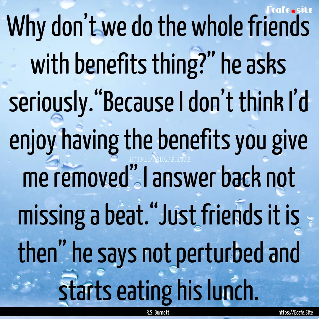 Why don’t we do the whole friends with.... : Quote by R.S. Burnett