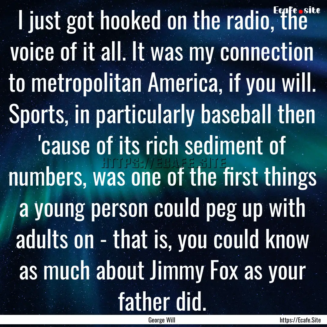 I just got hooked on the radio, the voice.... : Quote by George Will