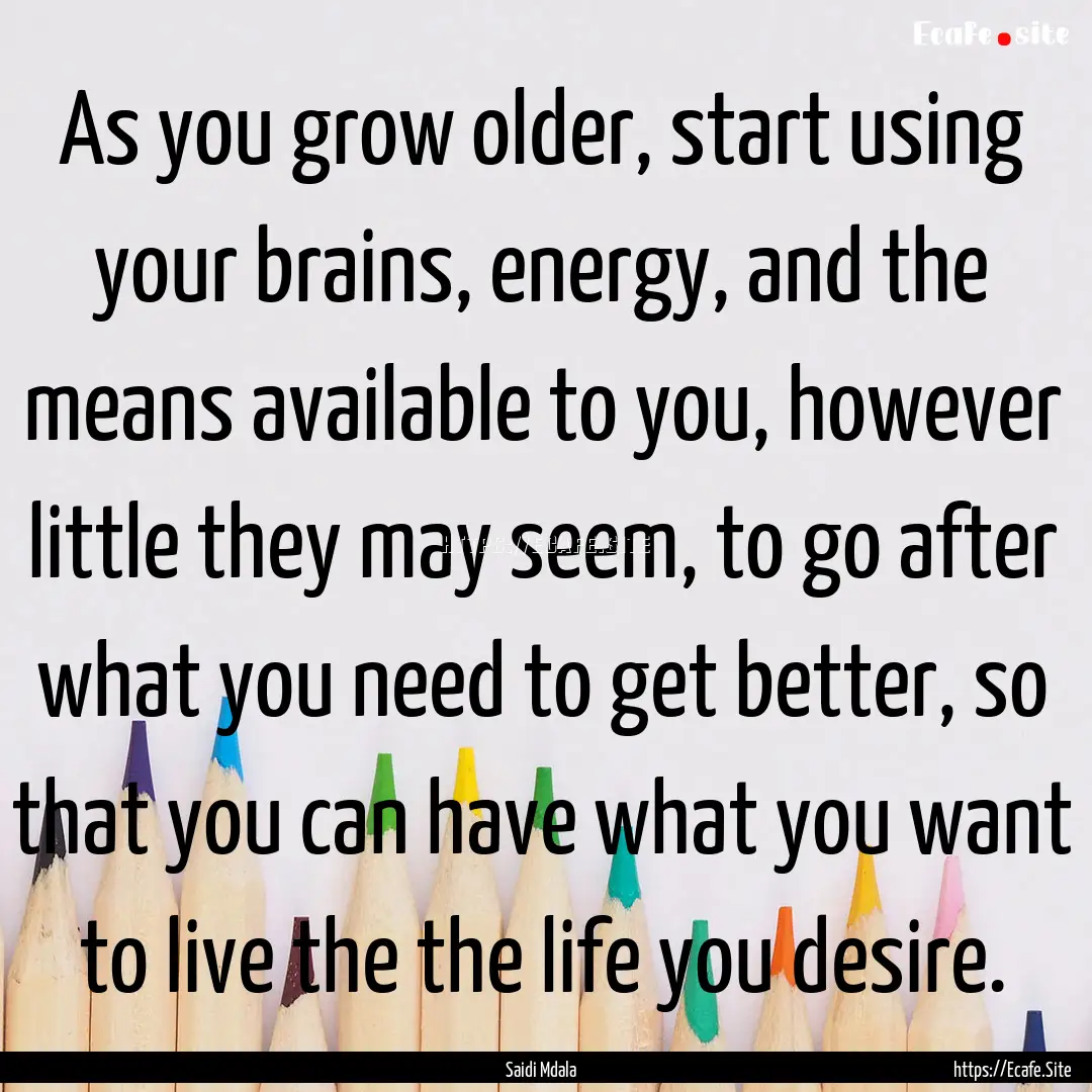 As you grow older, start using your brains,.... : Quote by Saidi Mdala