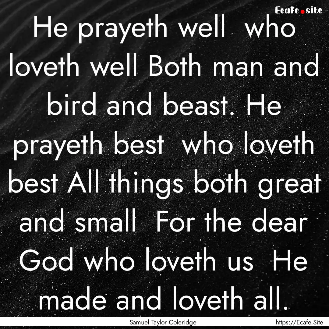 He prayeth well who loveth well Both man.... : Quote by Samuel Taylor Coleridge