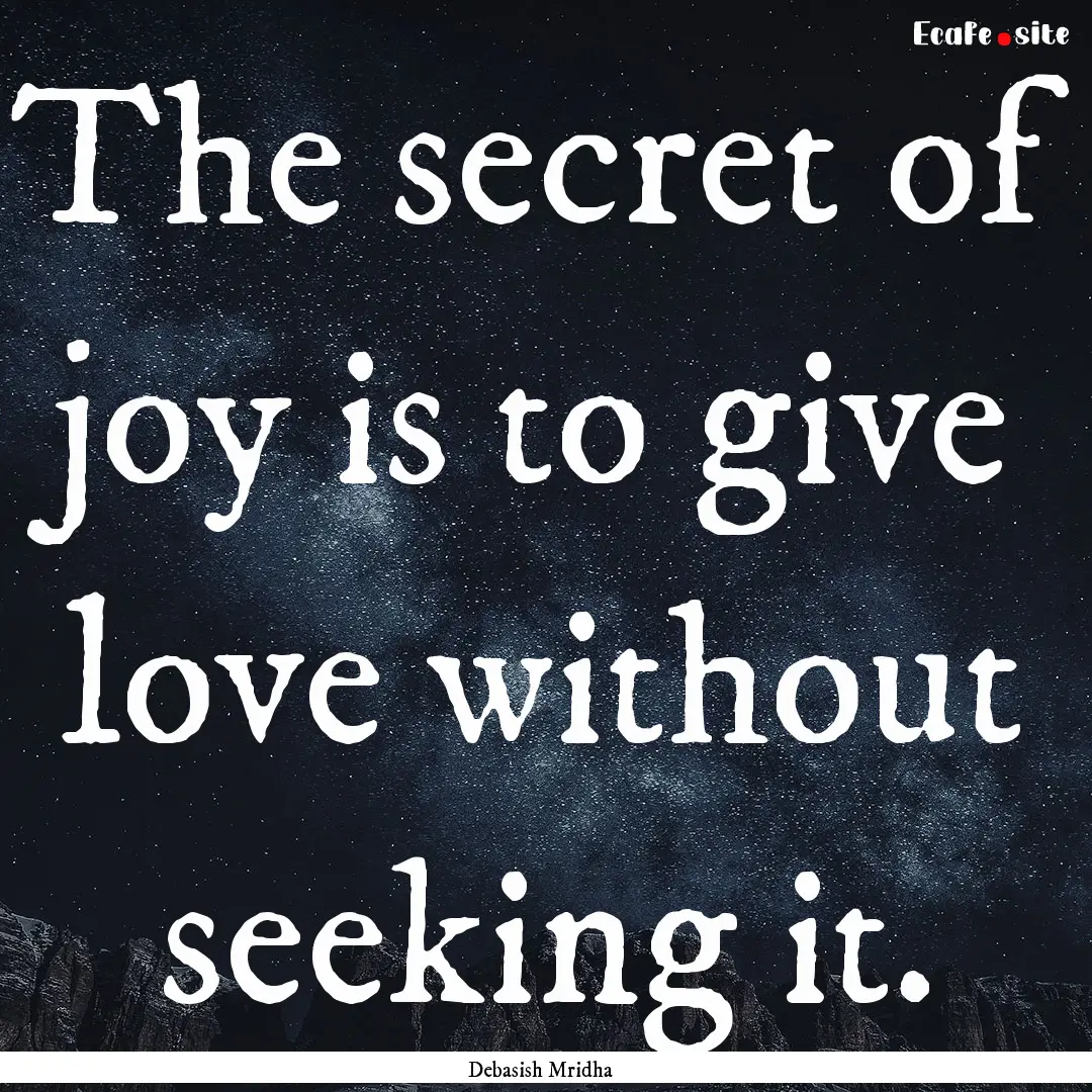 The secret of joy is to give love without.... : Quote by Debasish Mridha