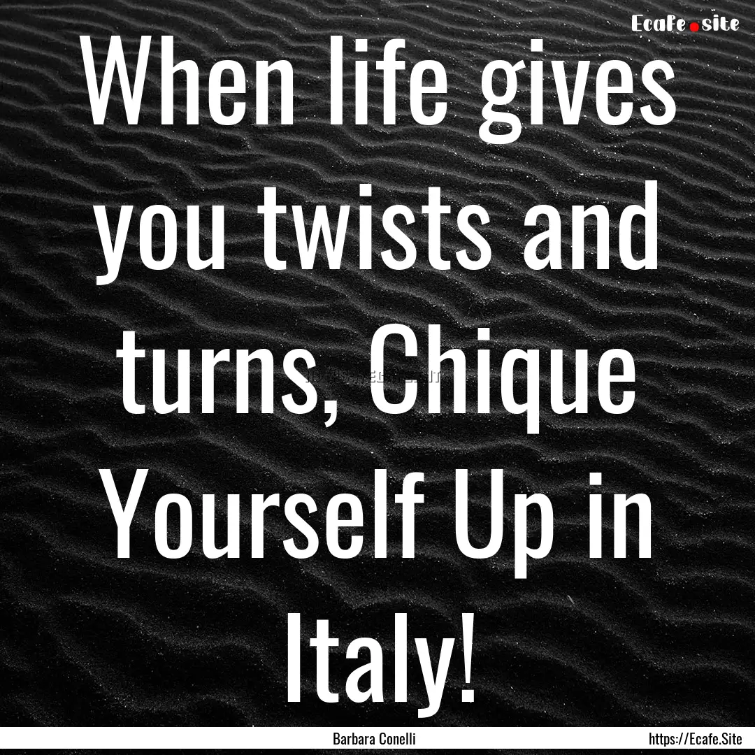 When life gives you twists and turns, Chique.... : Quote by Barbara Conelli