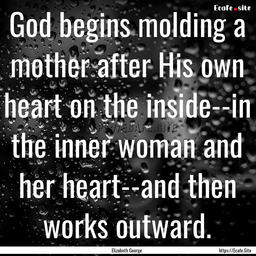 God begins molding a mother after His own.... : Quote by Elizabeth George