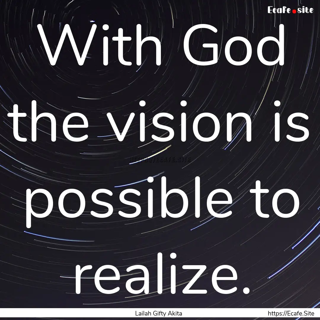 With God the vision is possible to realize..... : Quote by Lailah Gifty Akita