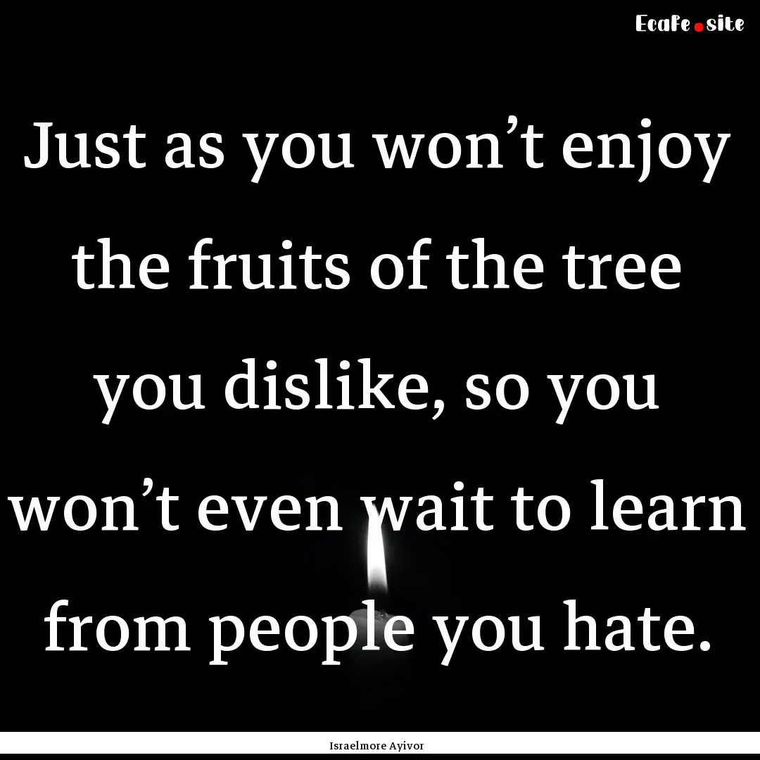 Just as you won’t enjoy the fruits of the.... : Quote by Israelmore Ayivor