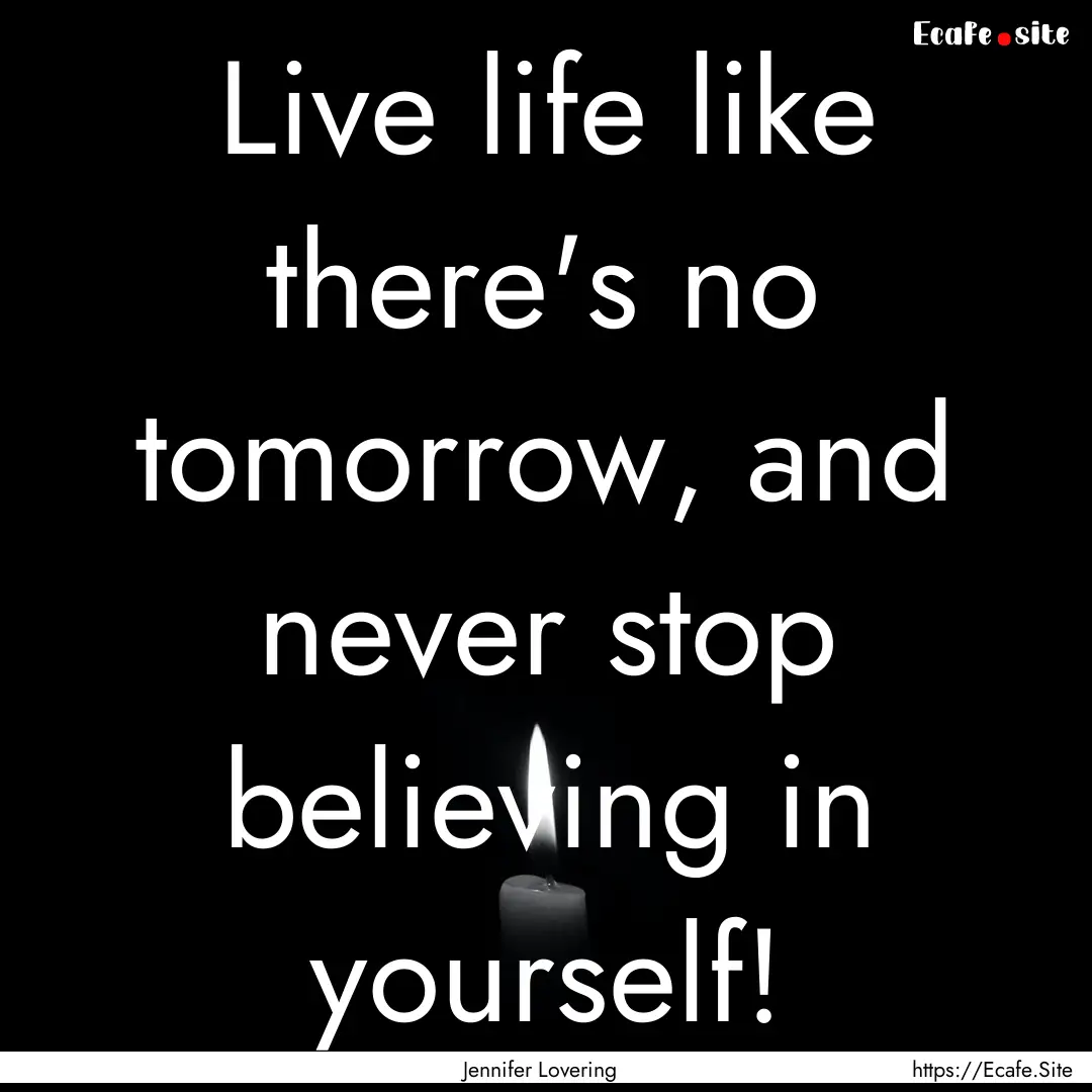 Live life like there's no tomorrow, and never.... : Quote by Jennifer Lovering