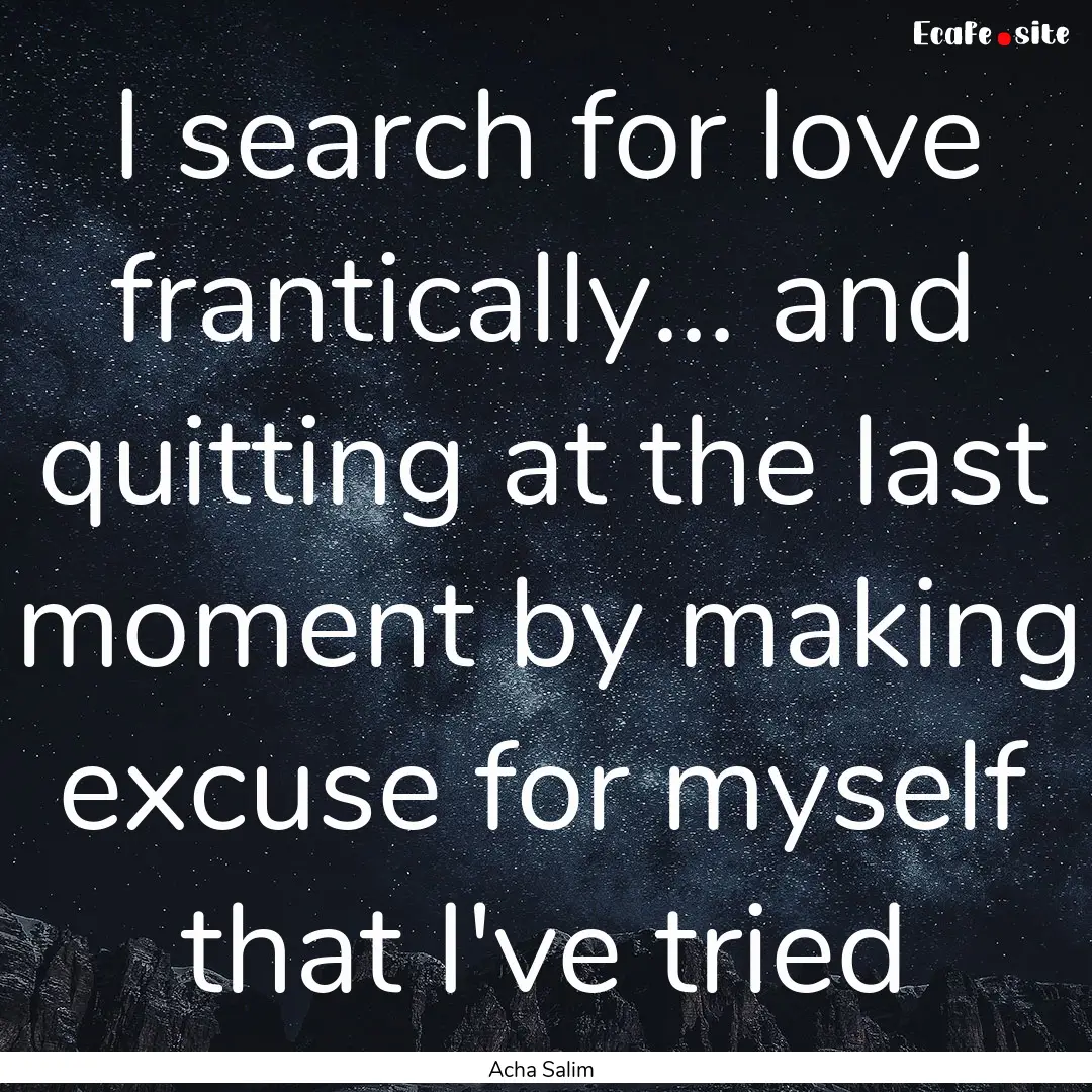 I search for love frantically... and quitting.... : Quote by Acha Salim