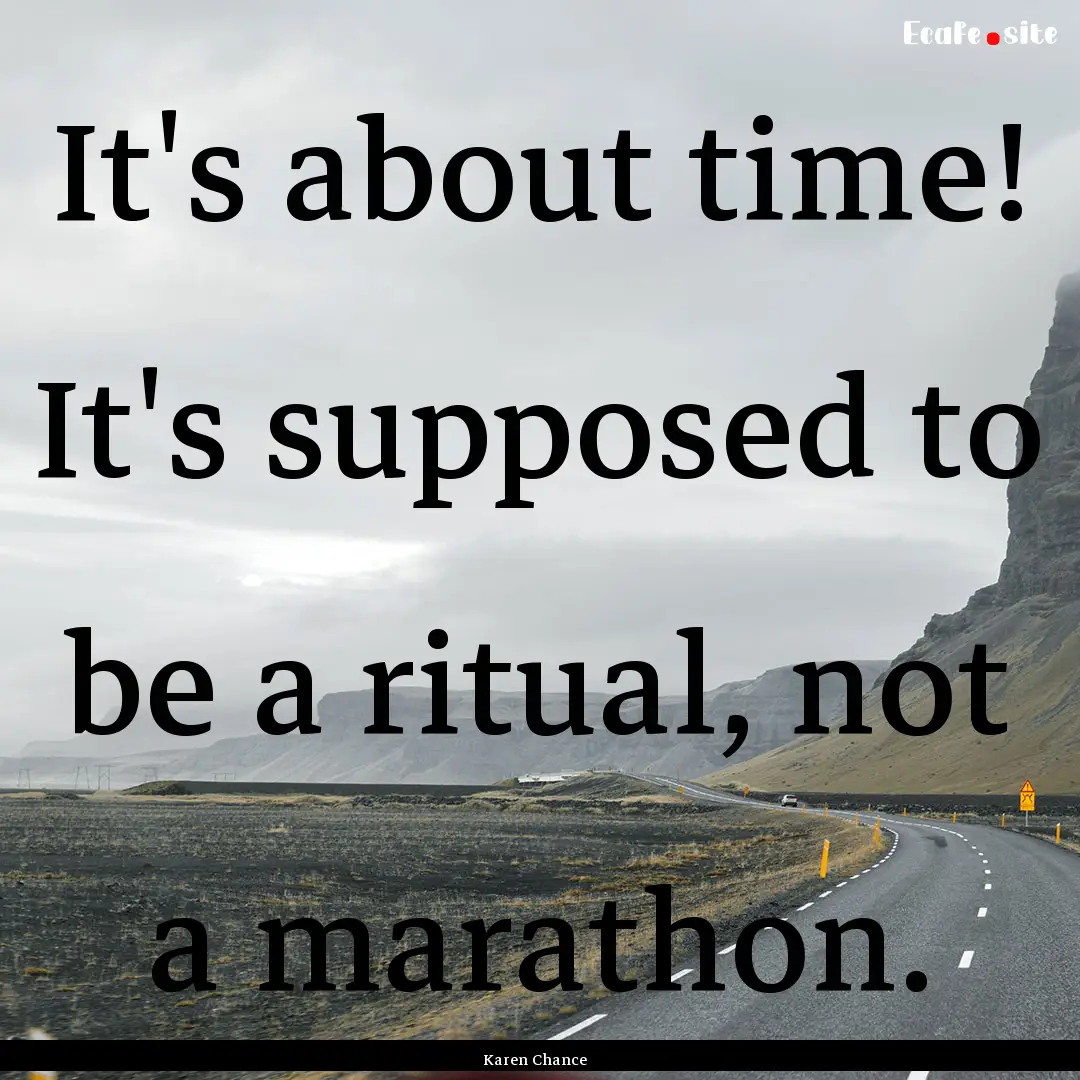 It's about time! It's supposed to be a ritual,.... : Quote by Karen Chance