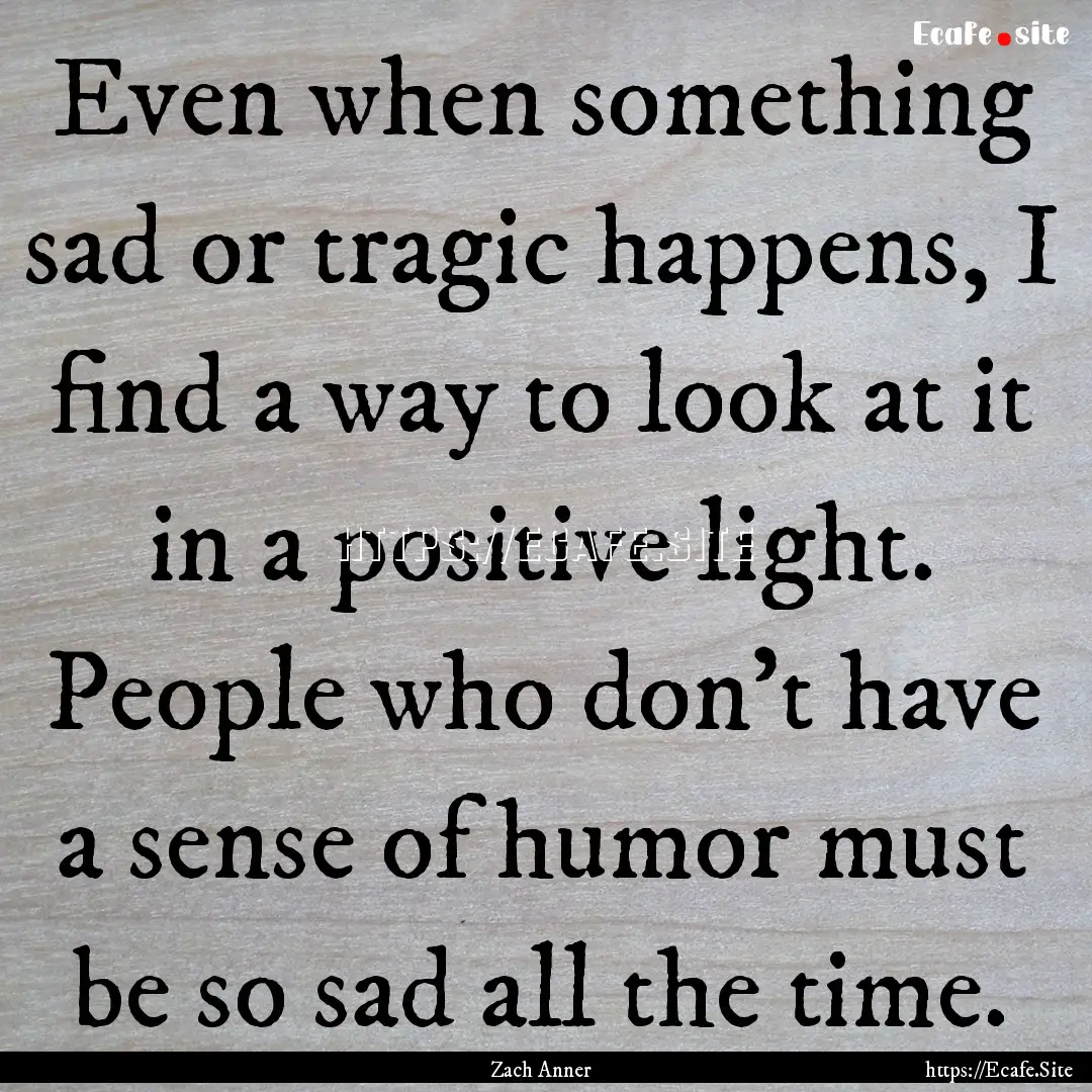 Even when something sad or tragic happens,.... : Quote by Zach Anner