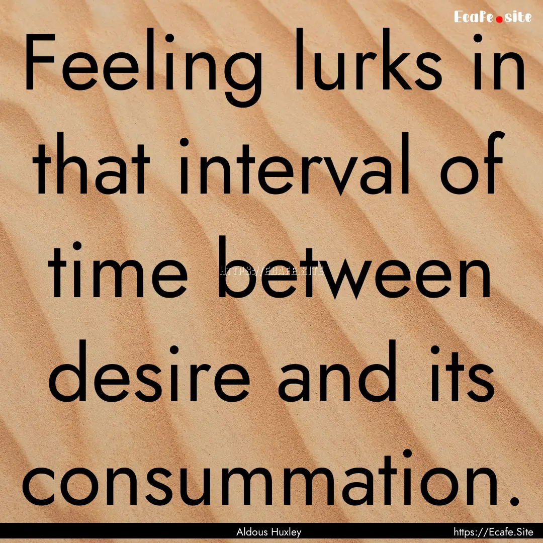 Feeling lurks in that interval of time between.... : Quote by Aldous Huxley