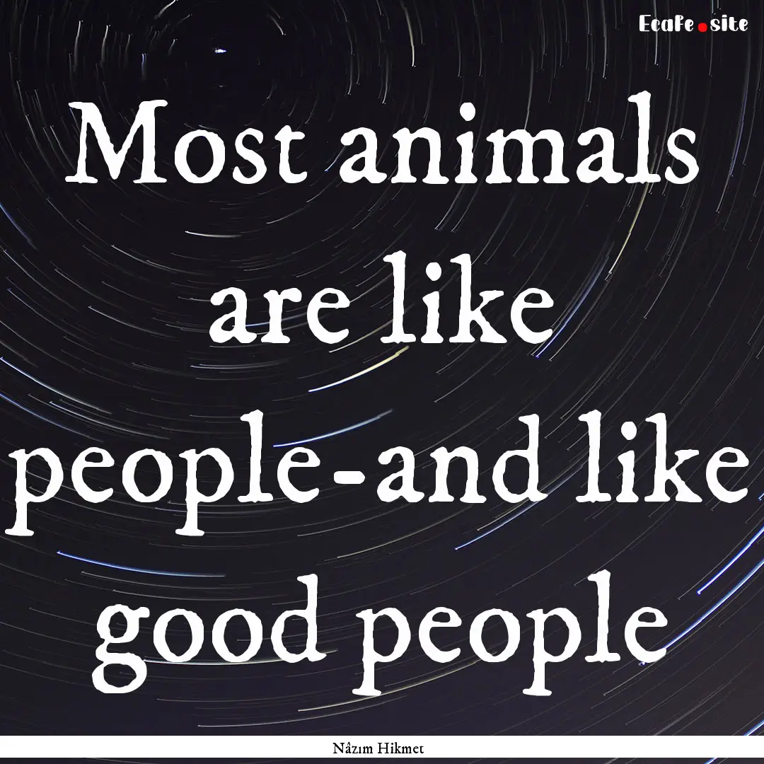 Most animals are like people-and like good.... : Quote by Nâzım Hikmet