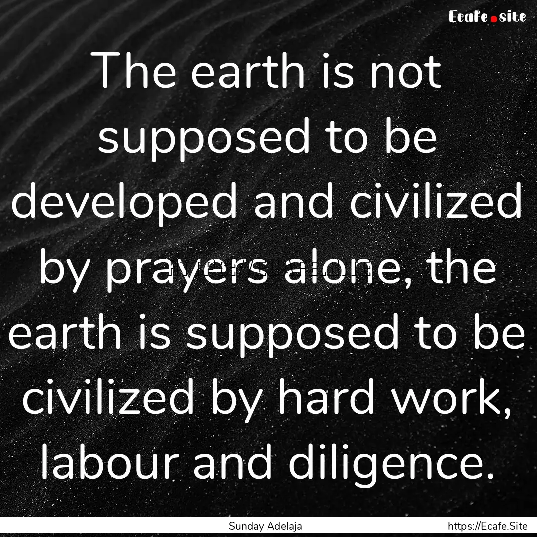 The earth is not supposed to be developed.... : Quote by Sunday Adelaja