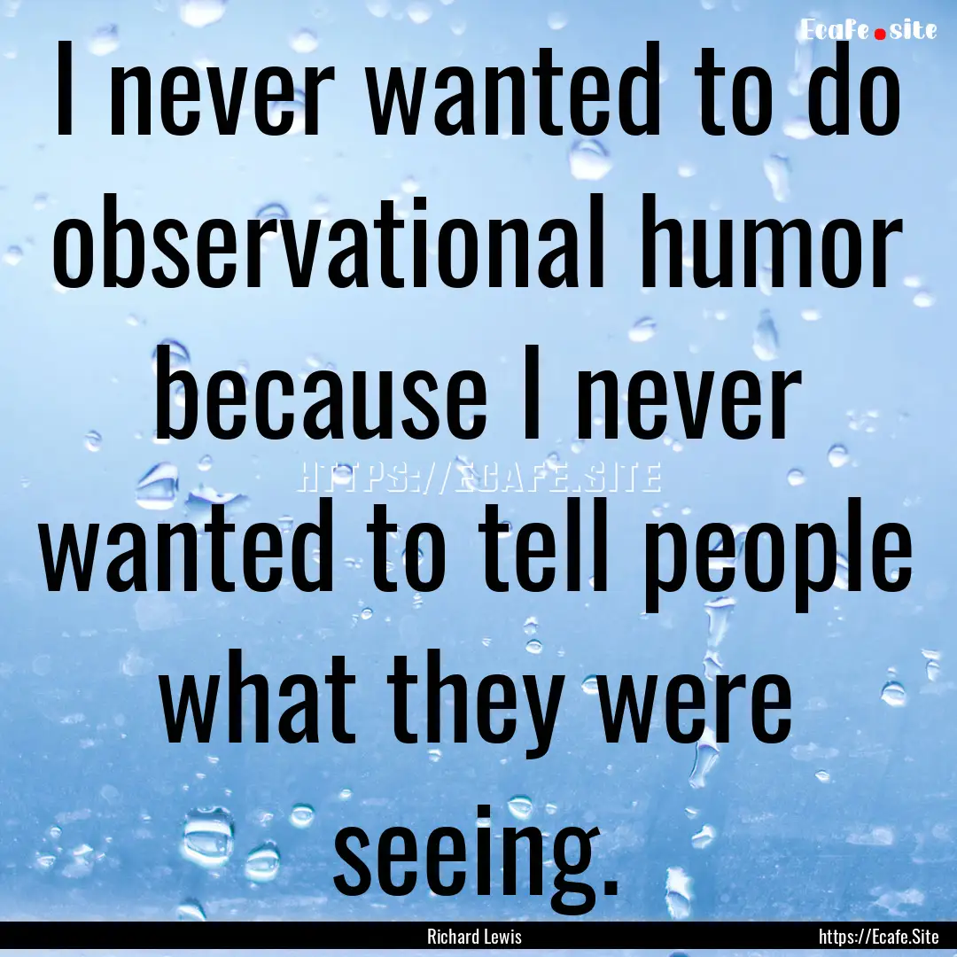 I never wanted to do observational humor.... : Quote by Richard Lewis