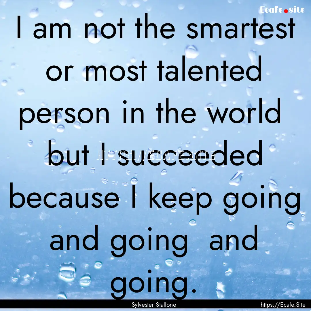 I am not the smartest or most talented person.... : Quote by Sylvester Stallone