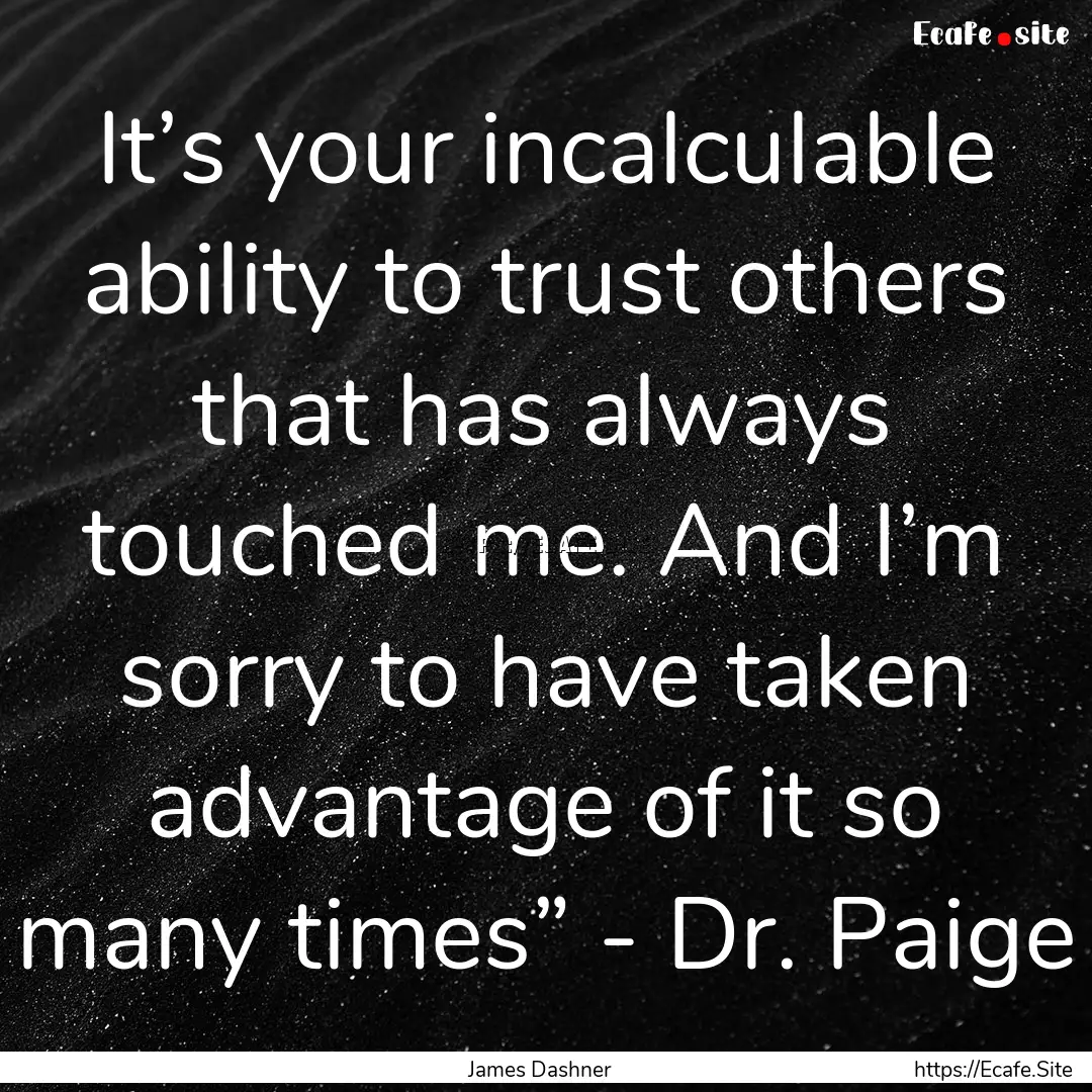 It’s your incalculable ability to trust.... : Quote by James Dashner