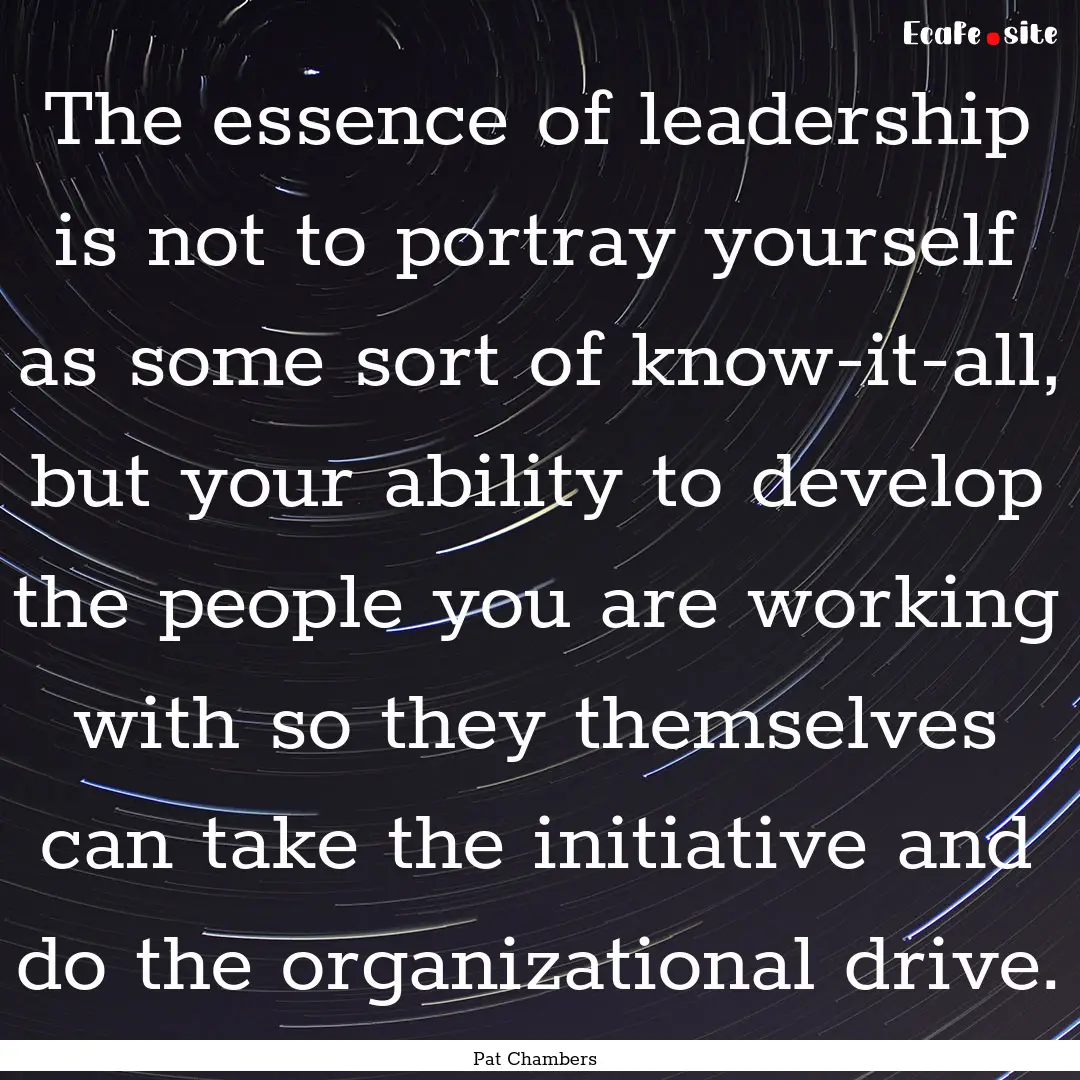 The essence of leadership is not to portray.... : Quote by Pat Chambers