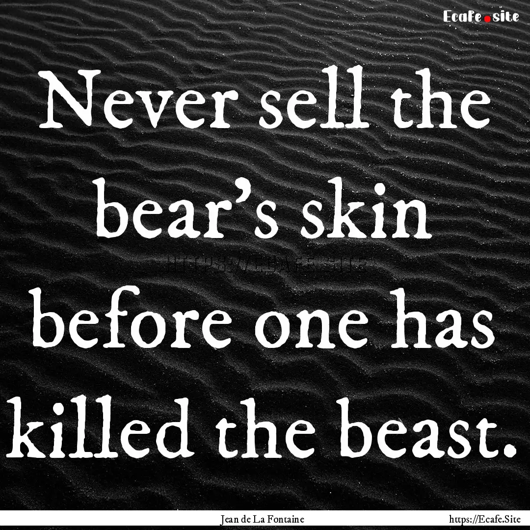 Never sell the bear's skin before one has.... : Quote by Jean de La Fontaine