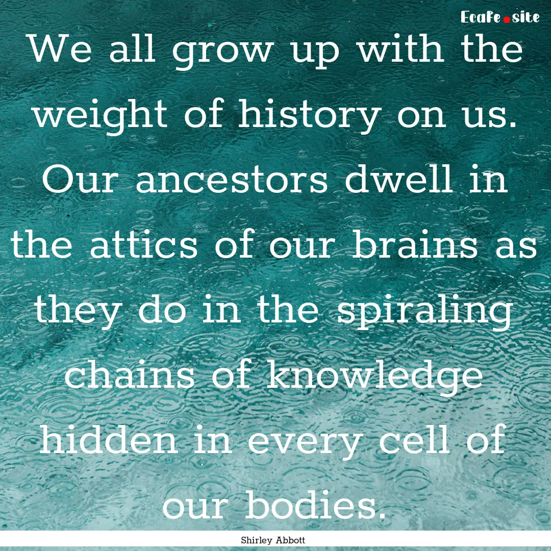 We all grow up with the weight of history.... : Quote by Shirley Abbott