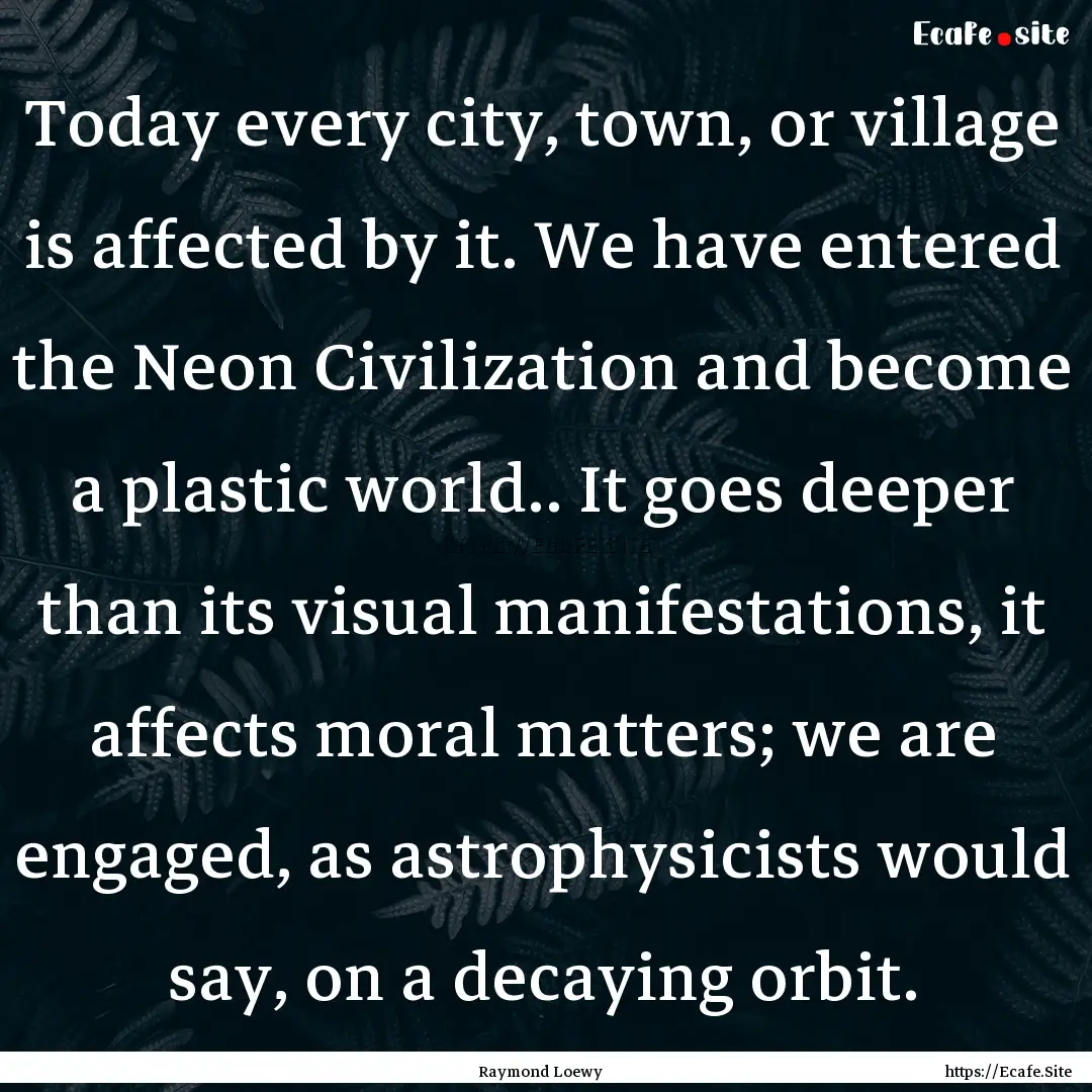 Today every city, town, or village is affected.... : Quote by Raymond Loewy