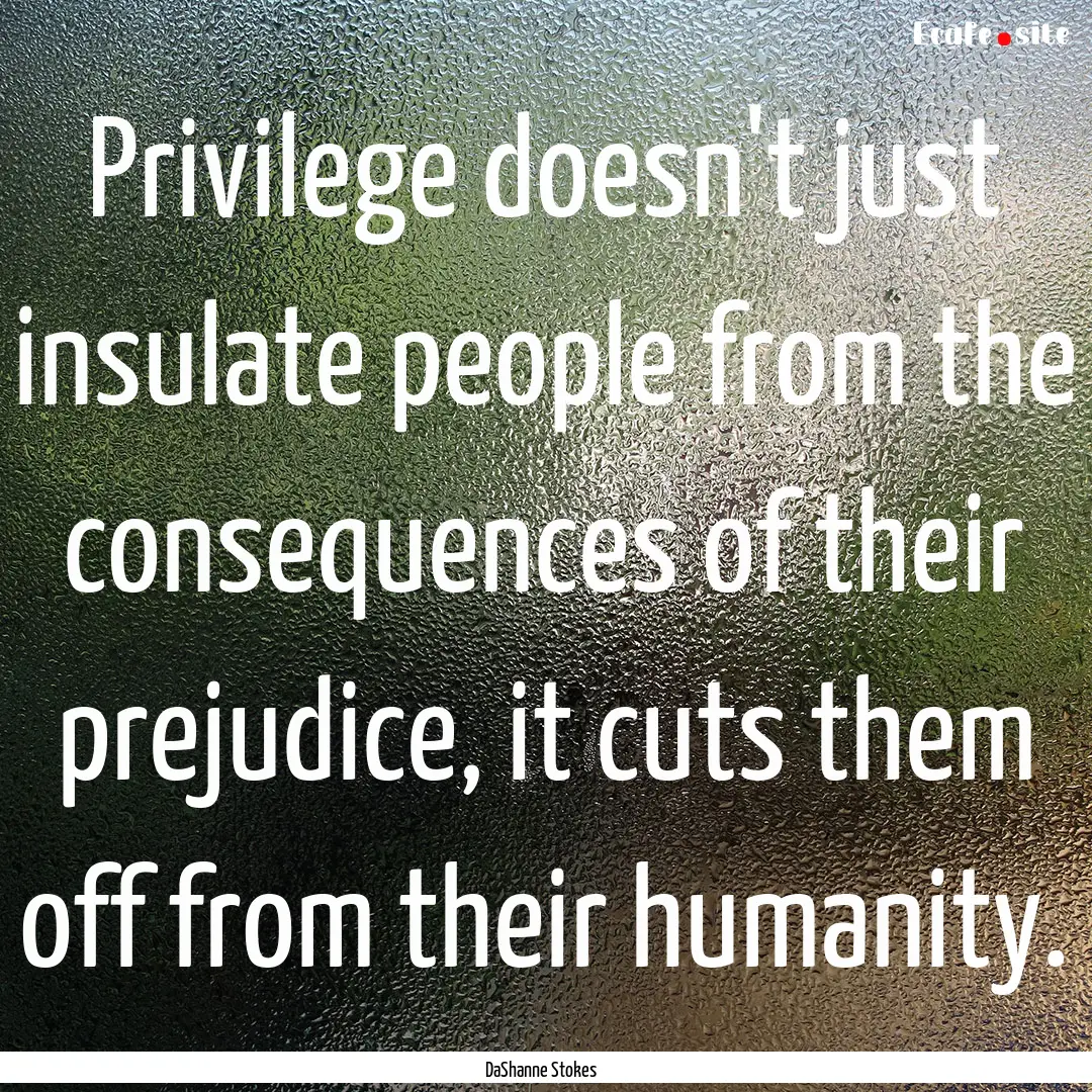 Privilege doesn't just insulate people from.... : Quote by DaShanne Stokes