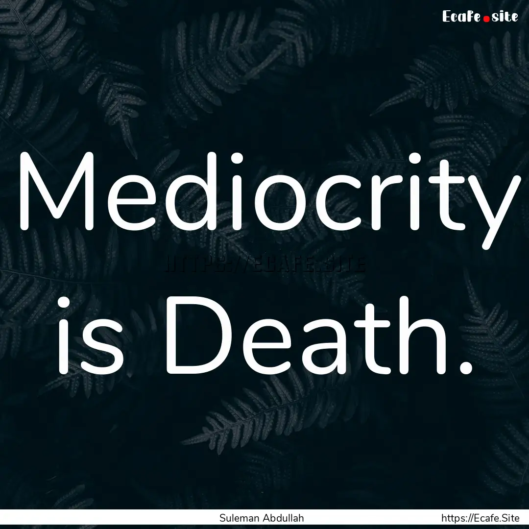 Mediocrity is Death. : Quote by Suleman Abdullah