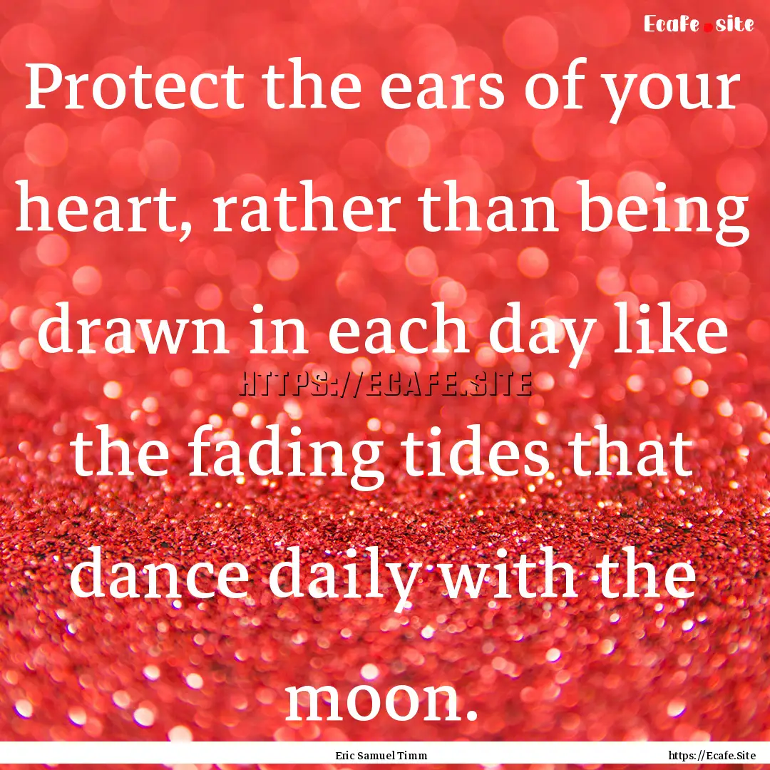 Protect the ears of your heart, rather than.... : Quote by Eric Samuel Timm