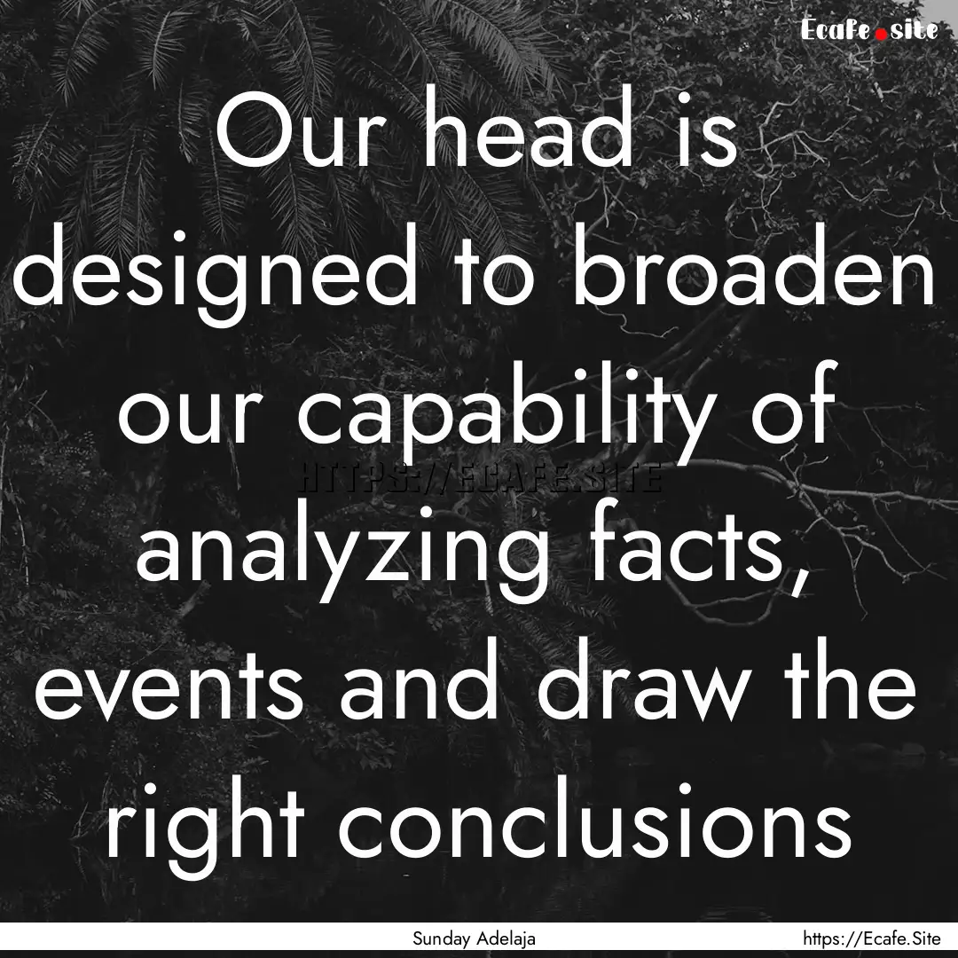 Our head is designed to broaden our capability.... : Quote by Sunday Adelaja